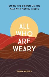 Icon image All Who Are Weary: Easing the Burden on the Walk with Mental Illness