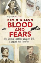 Icon image Blood and Fears: How America's Bomber Boys and Girls in England Won their War