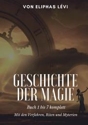 Icon image Geschichte der Magie: Buch 1 bis 7 komplett - Mit den Verfahren, Riten und Myterien