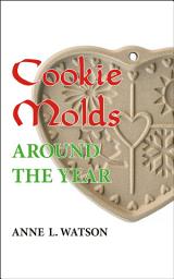 Icon image Cookie Molds Around the Year: An Almanac of Molds, Cookies, and Other Treats for Christmas, New Year's, Valentine's Day, Easter, Halloween, Thanksgiving, Other Holidays, and Every Season