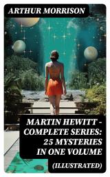 Icon image Martin Hewitt - Complete Series: 25 Mysteries in One Volume (Illustrated): The Case of the Dead Skipper, The Affair of Samuel's Diamonds, The Lenton Croft Robberies