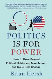 Icon image Politics Is for Power: How to Move Beyond Political Hobbyism, Take Action, and Make Real Change