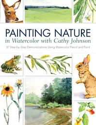 Icon image Painting Nature in Watercolor with Cathy Johnson: 37 Step-by-Step Demonstrations Using Watercolor Pencil and Paint