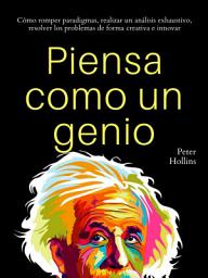 Icon image Piensa como un genio: Cómo romper paradigmas, realizar un análisis exhaustivo, resolver los problemas de forma creativa e innovar