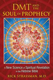 Icon image DMT and the Soul of Prophecy: A New Science of Spiritual Revelation in the Hebrew Bible