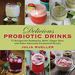 Icon image Delicious Probiotic Drinks: 75 Recipes for Kombucha, Kefir, Ginger Beer, and Other Naturally Fermented Drinks