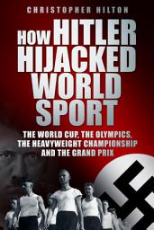 Icon image How Hitler Hijacked World Sport: The World Cup, the Olympics, the Heavyweight Championship and the Grand Prix