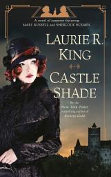 Icon image Castle Shade: A novel of suspense featuring Mary Russell and Sherlock Holmes