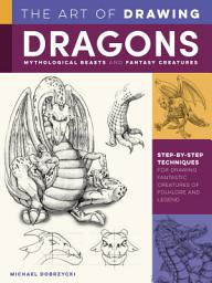 Icon image The Art of Drawing Dragons, Mythological Beasts, and Fantasy Creatures: Step-by-step techniques for drawing fantastic creatures of folklore and legend