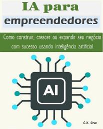 Icon image IA para empreendedores: Como construir, crescer ou expandir seu negócio com sucesso usando inteligência artificial