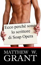 Icon image Ecco Perchè Sono Lo Scrittore Di Soap Opera