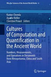 Icon image Cultures of Computation and Quantification in the Ancient World: Numbers, Measurements, and Operations in Documents from Mesopotamia, China and South Asia