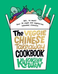 Icon image The Veggie Chinese Takeaway Cookbook: Wok, No Meat? Over 70 Vegan and Vegetarian Takeaway Classics