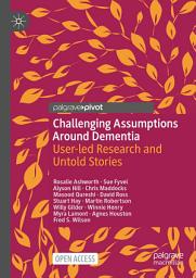 Icon image Challenging Assumptions Around Dementia: User-led Research and Untold Stories