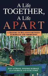 Icon image Life Together, A Life Apart: A History of relations between Europeans and Aborigines