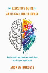 Icon image The Executive Guide to Artificial Intelligence: How to identify and implement applications for AI in your organization