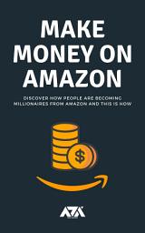 Icon image Make Money on Amazon: Discover How People Are Becoming Millionaires From Amazon and This Is How