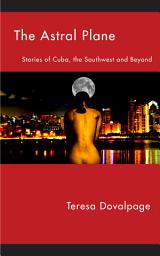 Icon image The Astral Plane: Stories of Cuba, the Southwest and Beyond