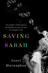 Icon image Saving Sarah: One Mother's Battle Against the Health Care System to Save Her Daughter's Life