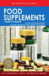 Icon image Food Supplements - How to Begin: Uncover the health benefits of a safe & effective food supplement program