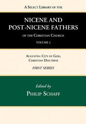 Icon image A Select Library of the Nicene and Post-Nicene Fathers of the Christian Church, First Series, Volume 2: Augustin: City of God, Christian Doctrine