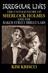 Icon image Irregular Lives: The Untold Story of Sherlock Holmes and the Baker Street Irregulars