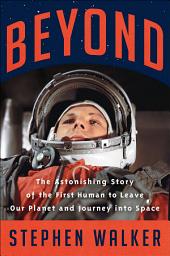 Icon image Beyond: The Astonishing Story of the First Human to Leave Our Planet and Journey into Space