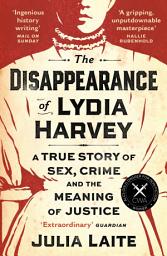 Icon image The Disappearance of Lydia Harvey: WINNER OF THE CWA GOLD DAGGER FOR NON-FICTION: A true story of sex, crime and the meaning of justice