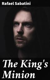 Icon image The King's Minion: A Tale of Loyalty, Betrayal, and Royal Intrigue in 17th Century England