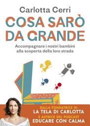 Icon image Cosa sarò da grande: Accompagnare i nostri bambini alla scoperta della loro strada