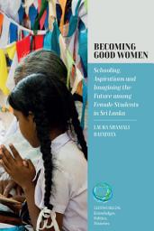 Icon image Becoming Good Women: Schooling, Aspirations and Imagining the Future Among Female Students in Sri Lanka