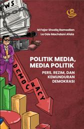 Icon image Politik Media, Media Politik: Pers, Rezim, dan Kemunduran Demokrasi