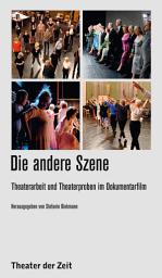 Icon image Die andere Szene: Theaterarbeit und Theaterproben im Dokumentarfilm