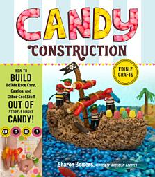 Icon image Candy Construction: How to Build Race Cars, Castles, and Other Cool Stuff out of Store-Bought Candy