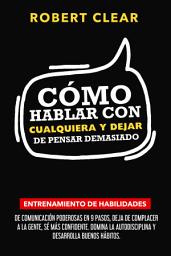 Icon image Cómo Hablar con Cualquiera y Dejar de Pensar Demasiado: Entrenamiento de Habilidades de Comunicación Poderosas en 9 Pasos, Deja de Complacer a la Gente, Sé Más Confidente.