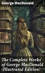 Icon image The Complete Works of George MacDonald (Illustrated Edition): The Princess and the Goblin, Phantastes, At the Back of the North Wind, Lilith...