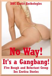 Icon image No Way! It's a Gangbang!: Five Rough and Reluctant Group Sex Erotica Stories