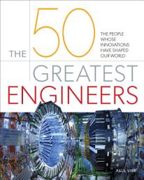 Icon image The 50 Greatest Engineers: The People Whose Innovations Have Shaped Our World