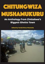 Icon image Chitungwiza Mushamukuru: An Anthology from Zimbabwe's Biggest Ghetto Town