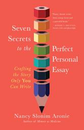 Icon image Seven Secrets to the Perfect Personal Essay: Crafting the Story Only You Can Write