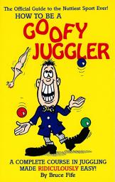 Icon image How to Be a Goofy Juggler: A Complete Course in Juggling Made Ridiculously Easy