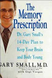 Icon image The Memory Prescription: Dr. Gary Small's 14-Day Plan to Keep Your Brain and Body Young