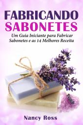 Icon image Fabricando Sabonetes: Um Guia Iniciante para Fabricar Sabonetes e as 14 Melhores Receitas