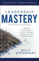 Icon image Leadership Mastery: Growing Your Capacity to Lead Yourself, Others, and Your Organization