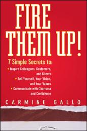 Icon image Fire Them Up!: 7 Simple Secrets to: Inspire Colleagues, Customers, and Clients; Sell Yourself, Your Vision, and Your Values; Communicate with Charisma and Confidence