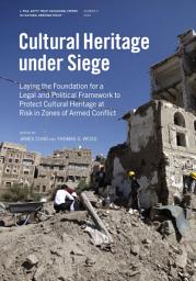 Icon image Cultural Heritage Under Siege: Laying the Foundation for a Legal and Political Framework to Protect Cultural Heritage at Risk in Zones of Armed Conflict