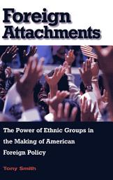 Icon image Foreign Attachments: The Power of Ethnic Groups in the Making of American Foreign Policy