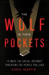 Icon image The Wolf in Their Pockets: 13 Ways the Social Internet Threatens the People You Lead