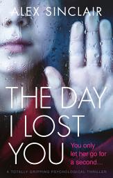 Icon image The Day I Lost You: A totally gripping psychological thriller