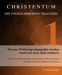 Icon image Christentum – die ungeschriebene Tragödie (Buch 1): Warum Weltkriege unpopulär wurden (und Gott eben doch existiert)